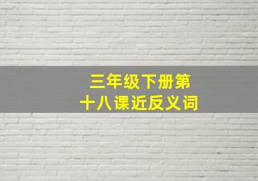 三年级下册第十八课近反义词