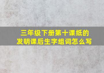 三年级下册第十课纸的发明课后生字组词怎么写