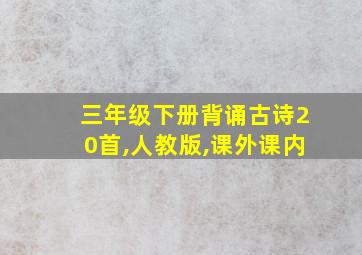 三年级下册背诵古诗20首,人教版,课外课内