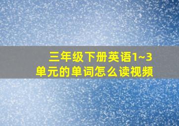 三年级下册英语1~3单元的单词怎么读视频