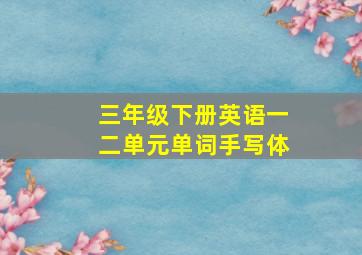 三年级下册英语一二单元单词手写体