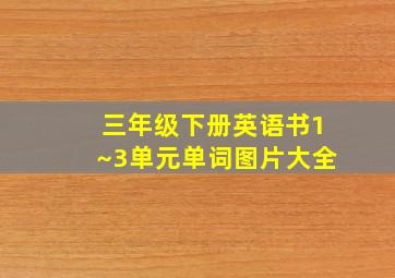 三年级下册英语书1~3单元单词图片大全