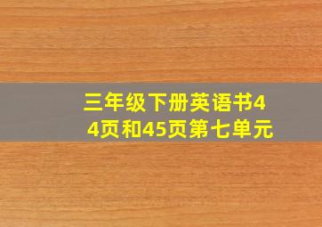 三年级下册英语书44页和45页第七单元