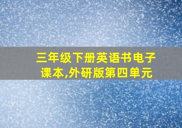 三年级下册英语书电子课本,外研版第四单元