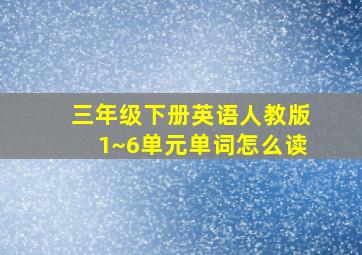 三年级下册英语人教版1~6单元单词怎么读