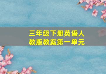 三年级下册英语人教版教案第一单元