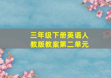 三年级下册英语人教版教案第二单元