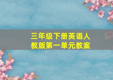 三年级下册英语人教版第一单元教案