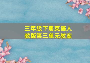 三年级下册英语人教版第三单元教案