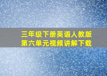 三年级下册英语人教版第六单元视频讲解下载