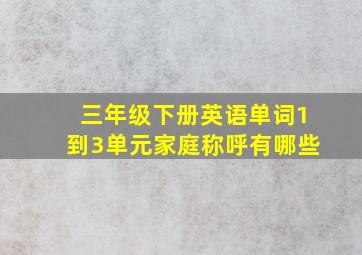 三年级下册英语单词1到3单元家庭称呼有哪些