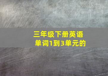 三年级下册英语单词1到3单元的