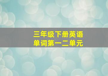 三年级下册英语单词第一二单元