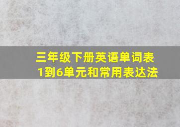 三年级下册英语单词表1到6单元和常用表达法