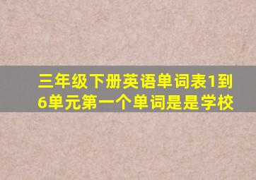 三年级下册英语单词表1到6单元第一个单词是是学校