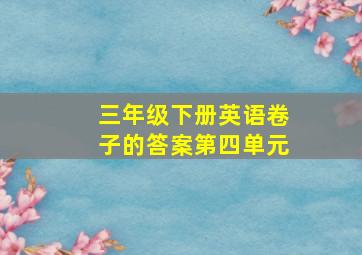 三年级下册英语卷子的答案第四单元