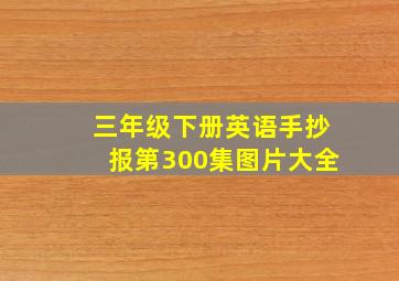 三年级下册英语手抄报第300集图片大全