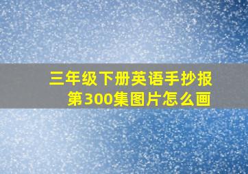 三年级下册英语手抄报第300集图片怎么画