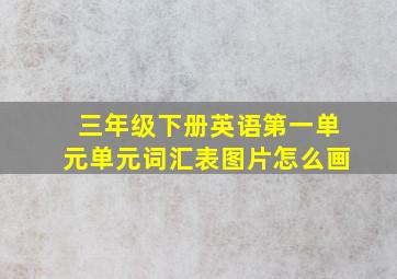 三年级下册英语第一单元单元词汇表图片怎么画