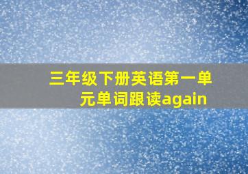 三年级下册英语第一单元单词跟读again