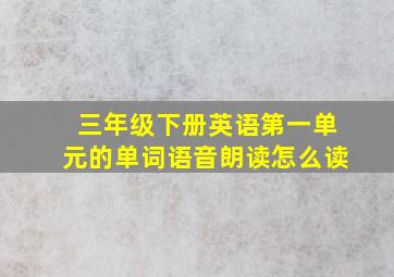 三年级下册英语第一单元的单词语音朗读怎么读