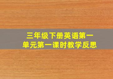 三年级下册英语第一单元第一课时教学反思