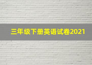 三年级下册英语试卷2021