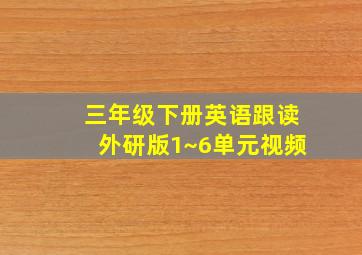 三年级下册英语跟读外研版1~6单元视频