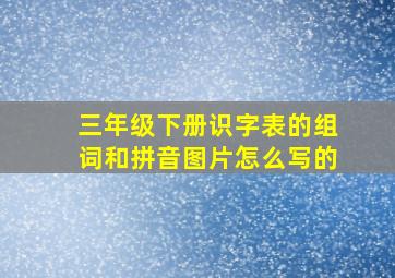 三年级下册识字表的组词和拼音图片怎么写的