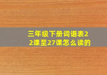 三年级下册词语表22课至27课怎么读的