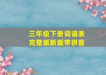 三年级下册词语表完整版新版带拼音