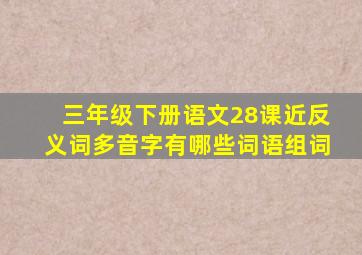 三年级下册语文28课近反义词多音字有哪些词语组词