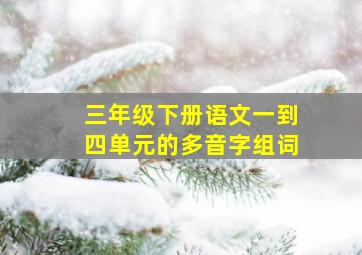 三年级下册语文一到四单元的多音字组词