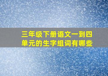 三年级下册语文一到四单元的生字组词有哪些