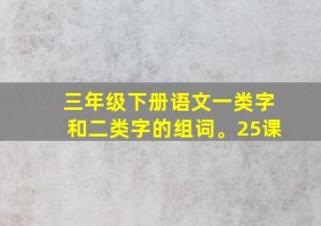 三年级下册语文一类字和二类字的组词。25课