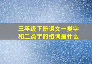 三年级下册语文一类字和二类字的组词是什么