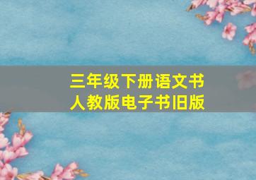 三年级下册语文书人教版电子书旧版