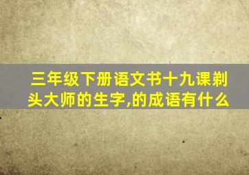 三年级下册语文书十九课剃头大师的生字,的成语有什么