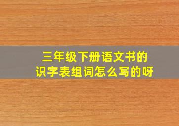 三年级下册语文书的识字表组词怎么写的呀