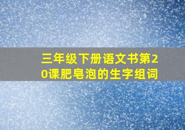 三年级下册语文书第20课肥皂泡的生字组词