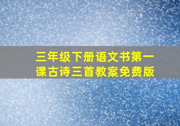 三年级下册语文书第一课古诗三首教案免费版