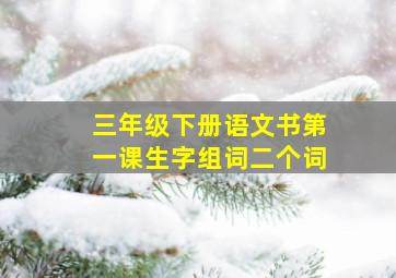 三年级下册语文书第一课生字组词二个词