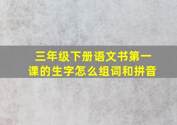 三年级下册语文书第一课的生字怎么组词和拼音