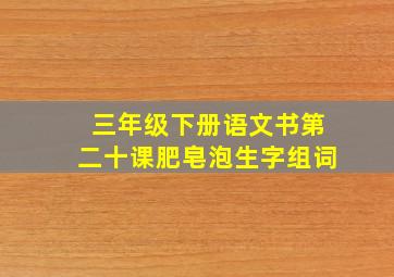 三年级下册语文书第二十课肥皂泡生字组词