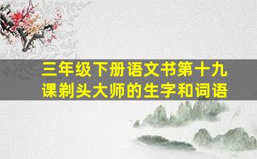 三年级下册语文书第十九课剃头大师的生字和词语