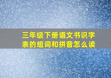 三年级下册语文书识字表的组词和拼音怎么读