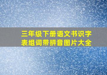 三年级下册语文书识字表组词带拼音图片大全