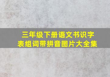 三年级下册语文书识字表组词带拼音图片大全集