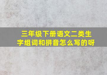 三年级下册语文二类生字组词和拼音怎么写的呀