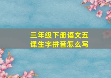 三年级下册语文五课生字拼音怎么写